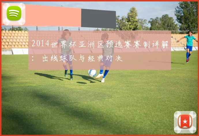 2014世界杯亚洲区预选赛赛制详解：出线球队与经典对决