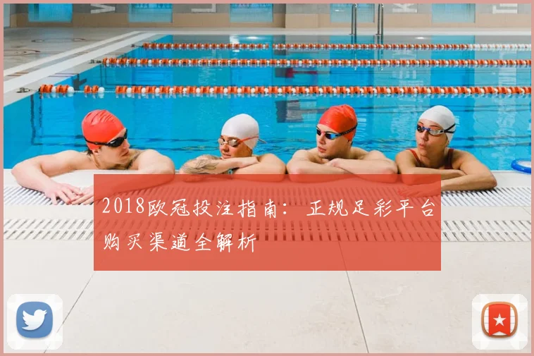 2018欧冠投注指南：正规足彩平台购买渠道全解析