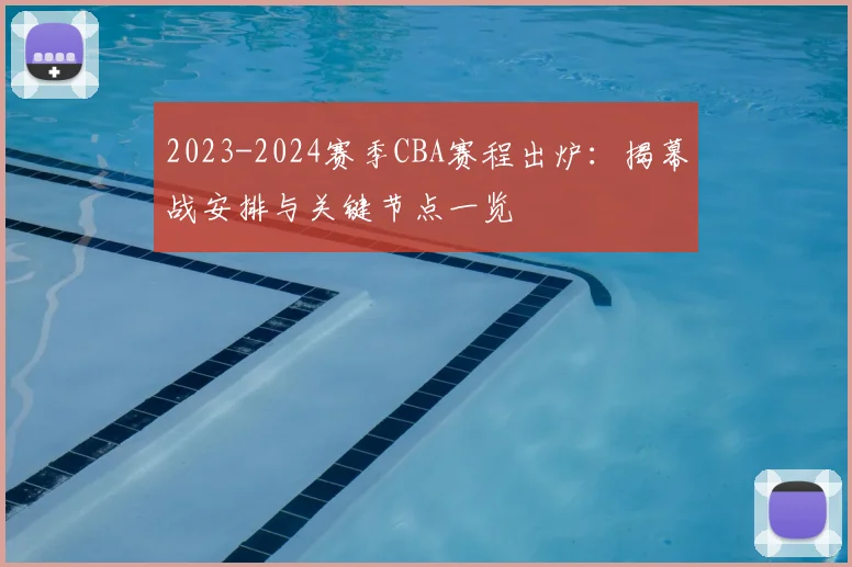 2023-2024赛季CBA赛程出炉：揭幕战安排与关键节点一览