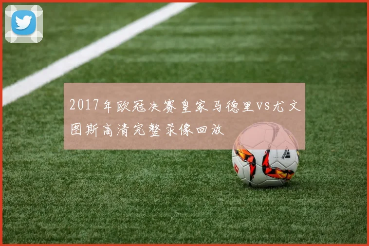 2017年欧冠决赛皇家马德里vs尤文图斯高清完整录像回放