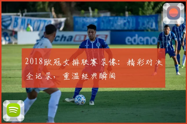 2018欧冠女排联赛录像：精彩对决全记录，重温经典瞬间