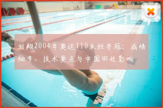 刘翔2004年奥运110米栏夺冠：成绩细节、技术要点与中国田径影响