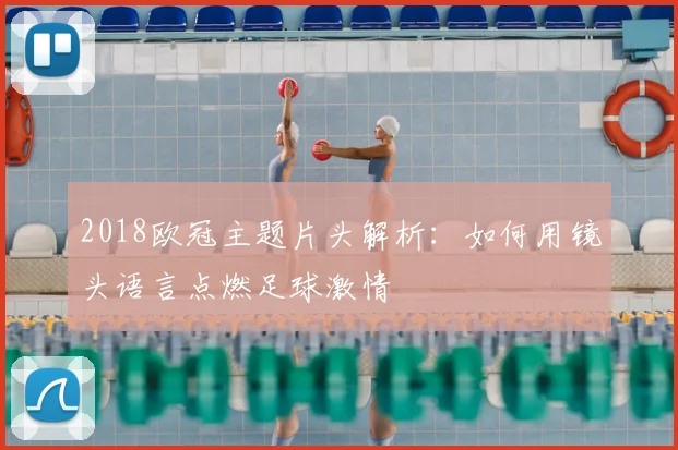 2018欧冠主题片头解析：如何用镜头语言点燃足球激情