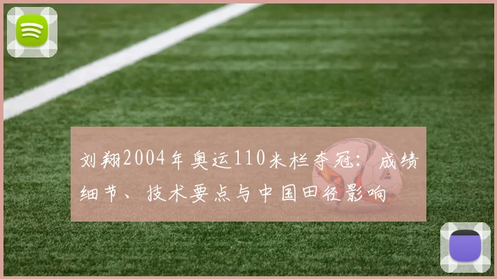 刘翔2004年奥运110米栏夺冠：成绩细节、技术要点与中国田径影响