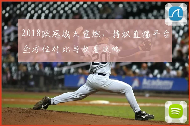 2018欧冠战火重燃，持权直播平台全方位对比与收看攻略