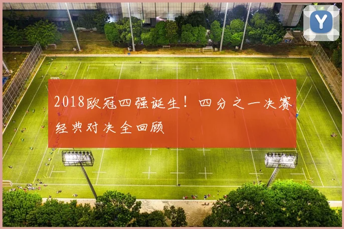 2018欧冠四强诞生！四分之一决赛经典对决全回顾